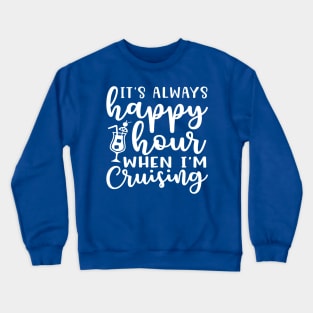 It's Always Happy Hour When I'm Cruising Cruise Vacation Funny Crewneck Sweatshirt